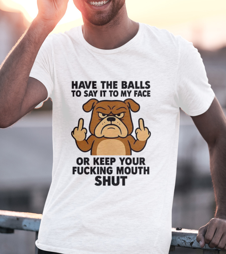 Have The Balls To Say It To My Face Bulldog Keep Your Mouth Shut T-Shirt