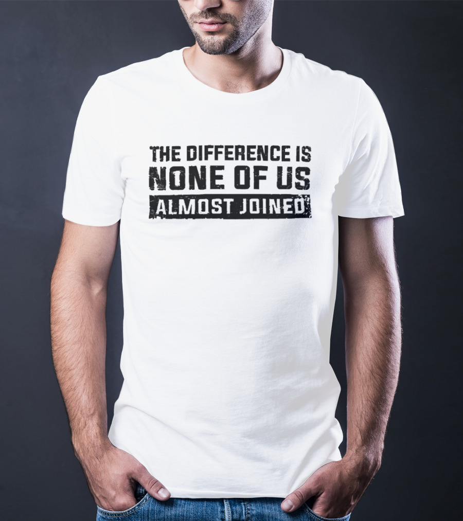 The Difference Is None Of Us Almost Joined Bold Motivational T-Shirt