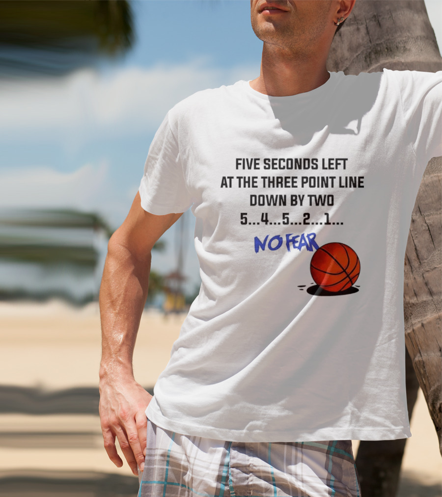 Five Seconds Left At The Three Point Line Down By Two Basketball No Fear T-Shirt