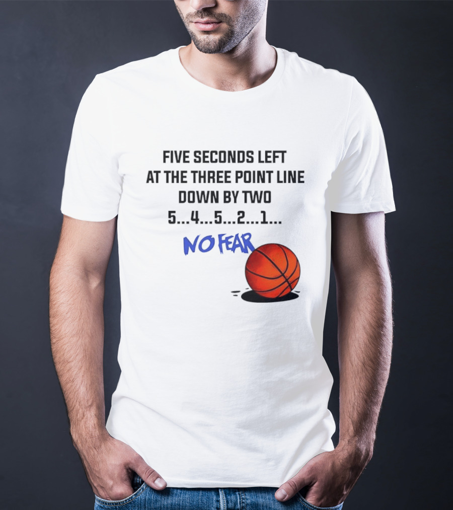 Five Seconds Left At The Three Point Line Down By Two Basketball No Fear T-Shirt