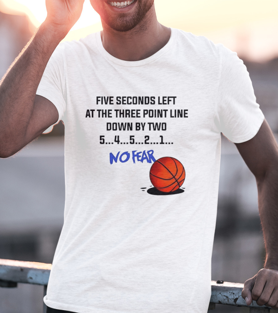 Five Seconds Left At The Three Point Line Down By Two Basketball No Fear T-Shirt