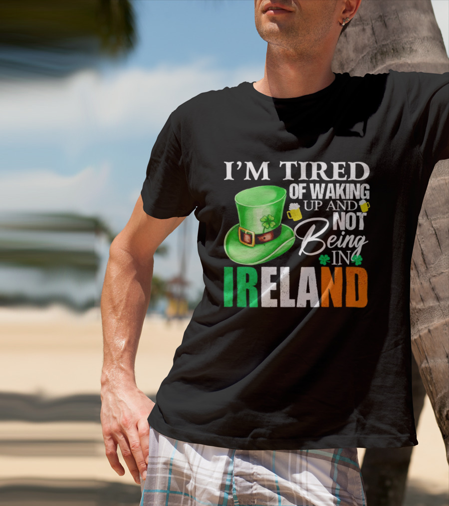 I'm Tired Of Waking Up And Not Being In Ireland St. Patrick's Day Green Hat Beer T-Shirt