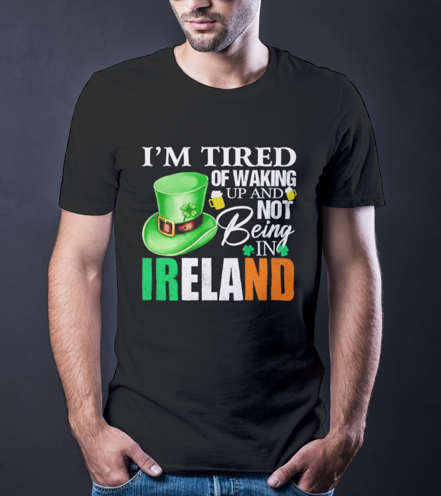 I'm Tired Of Waking Up And Not Being In Ireland St. Patrick's Day Green Hat Beer T-Shirt