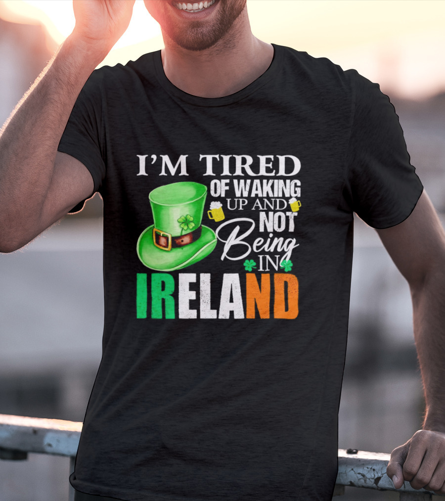 I'm Tired Of Waking Up And Not Being In Ireland St. Patrick's Day Green Hat Beer T-Shirt