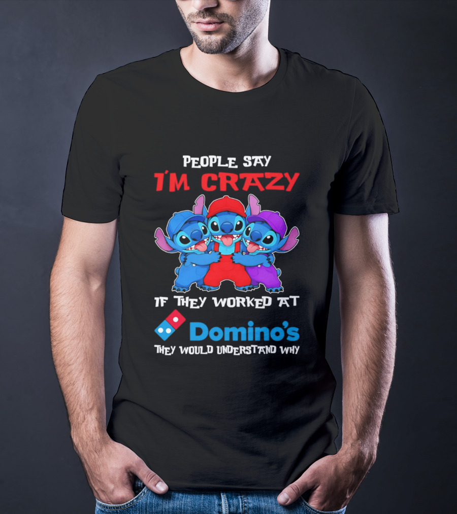 People Say I'm Crazy If They Worked At Domino's They Would Understand Why T-Shirt