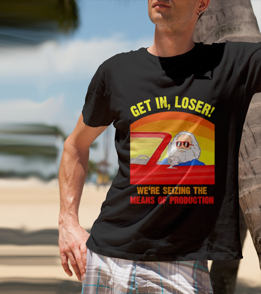 Get In Loser Karl Marx Driving Red Car Seizing The Means Of Production T-Shirt