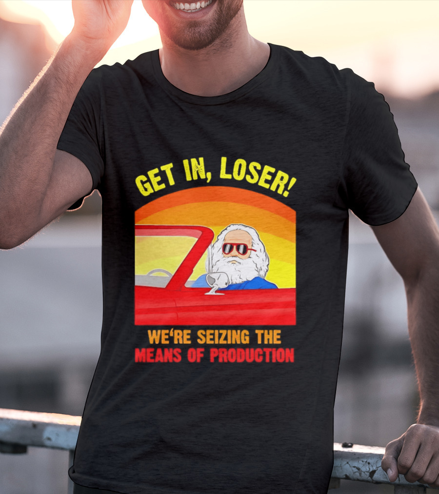 Get In Loser Karl Marx Driving Red Car Seizing The Means Of Production T-Shirt