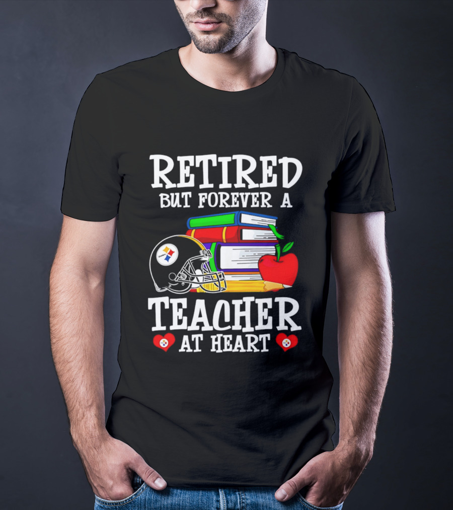 Pittsburgh Steelers Retired But Forever A Teacher At Heart Football And Education T-Shirt