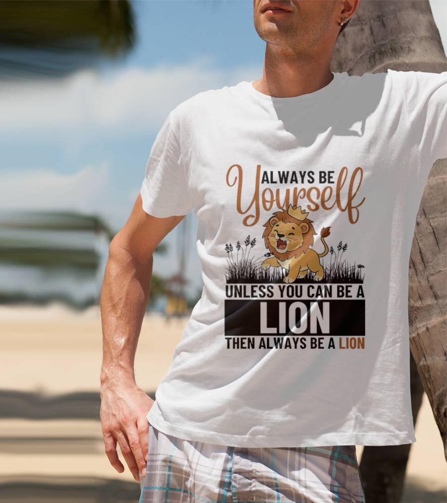 Lion Kings Always Be Yourself Unless You Can Be A Lion Then Always Be A Lion T-Shirt