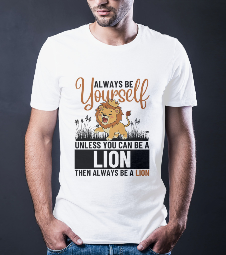 Lion Kings Always Be Yourself Unless You Can Be A Lion Then Always Be A Lion T-Shirt