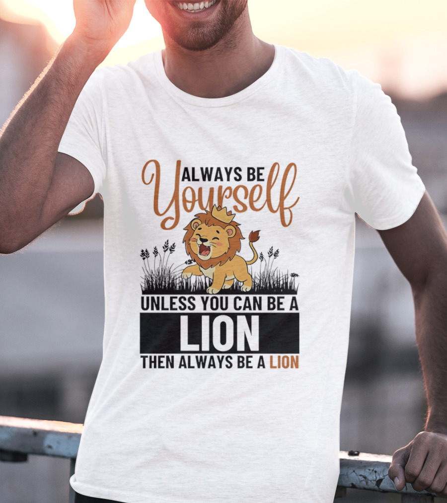 Lion Kings Always Be Yourself Unless You Can Be A Lion Then Always Be A Lion T-Shirt