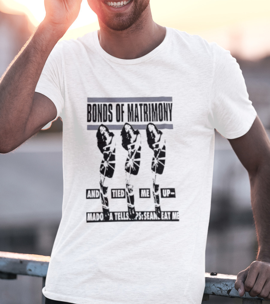 Bonds Of Matrimony Tied Me Up Madonna Tells Sean Eat Me T-Shirt