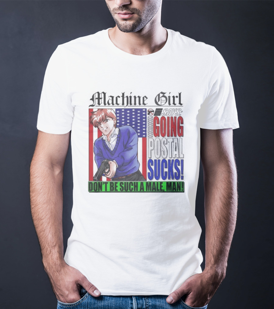 Machine Girl Going Postal Sucks Don't Be Such A Male Man T-Shirt