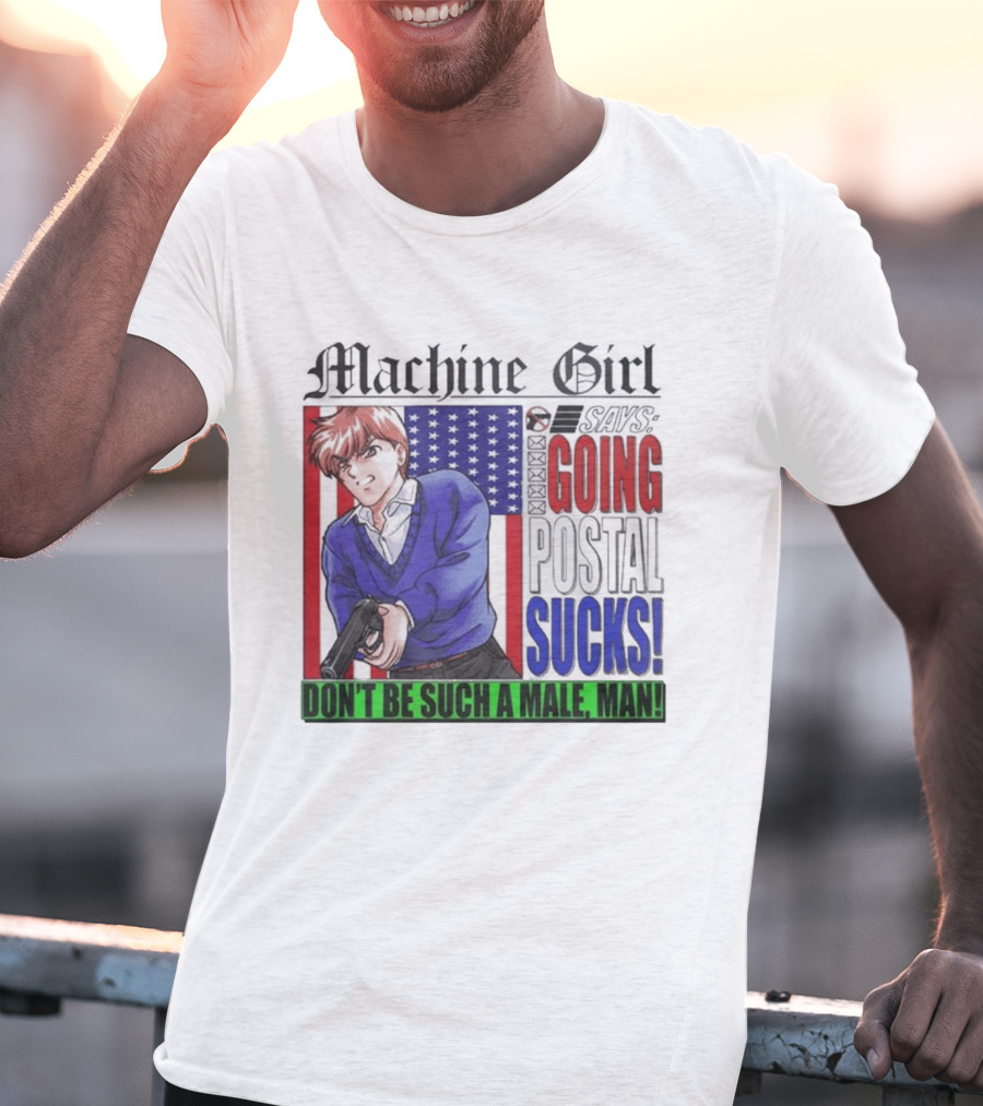 Machine Girl Going Postal Sucks Don't Be Such A Male Man T-Shirt