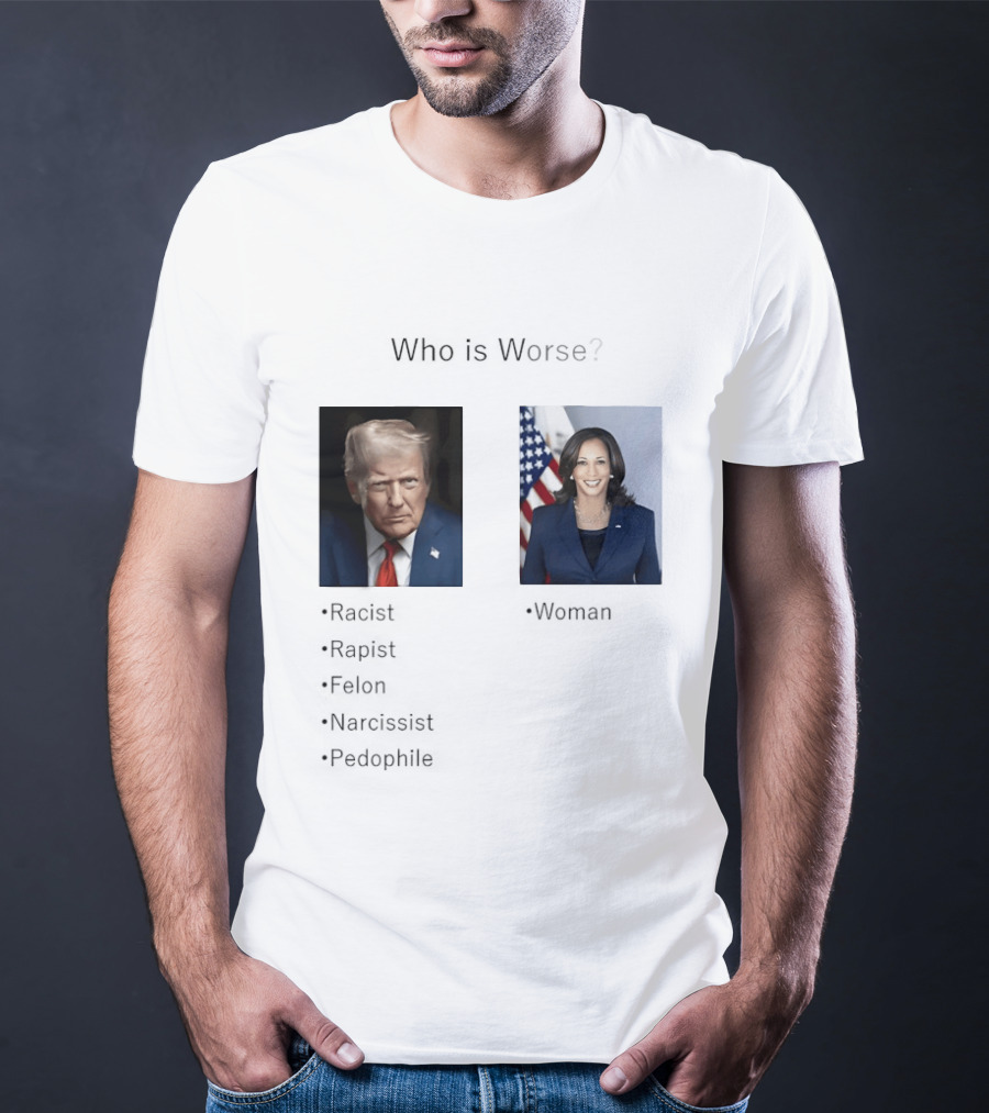 Who Is Worse Trump Racist Rapist Felon Narcissist Pedophile Harris Women T-Shirt