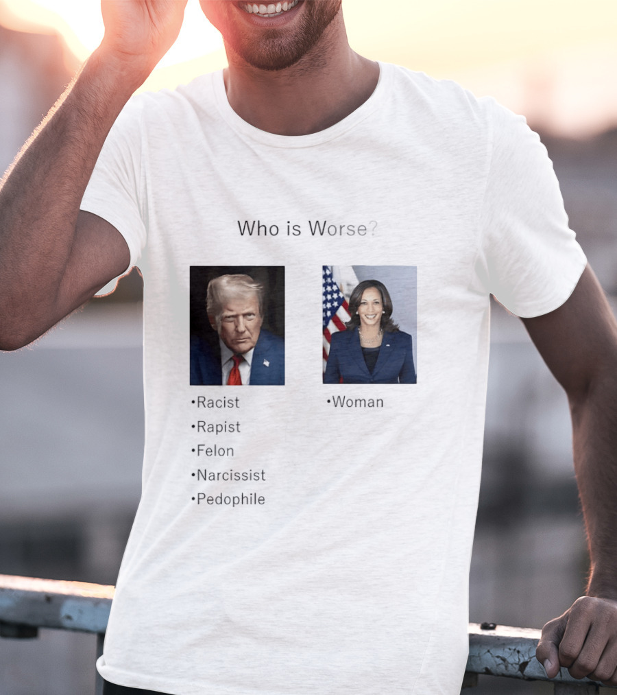 Who Is Worse Trump Racist Rapist Felon Narcissist Pedophile Harris Women T-Shirt