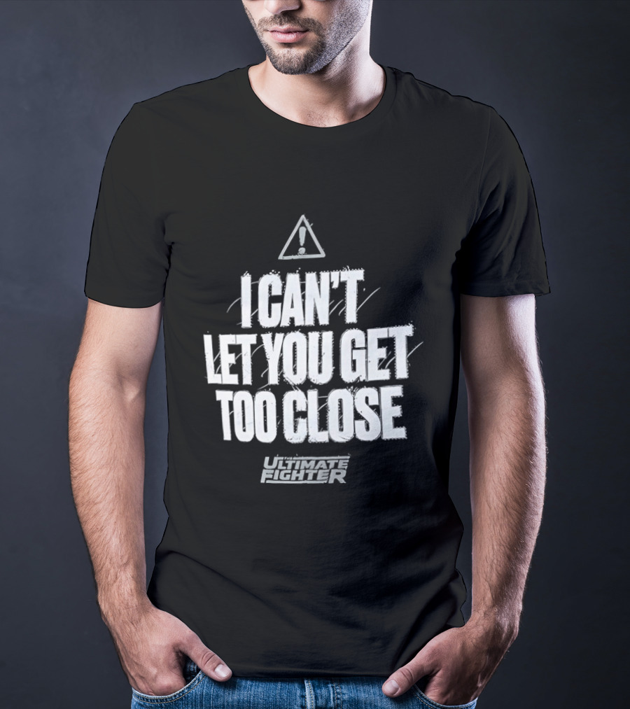 I Can't Let You Get Too Close Ultimate Fighter Triangular Warning T-Shirt