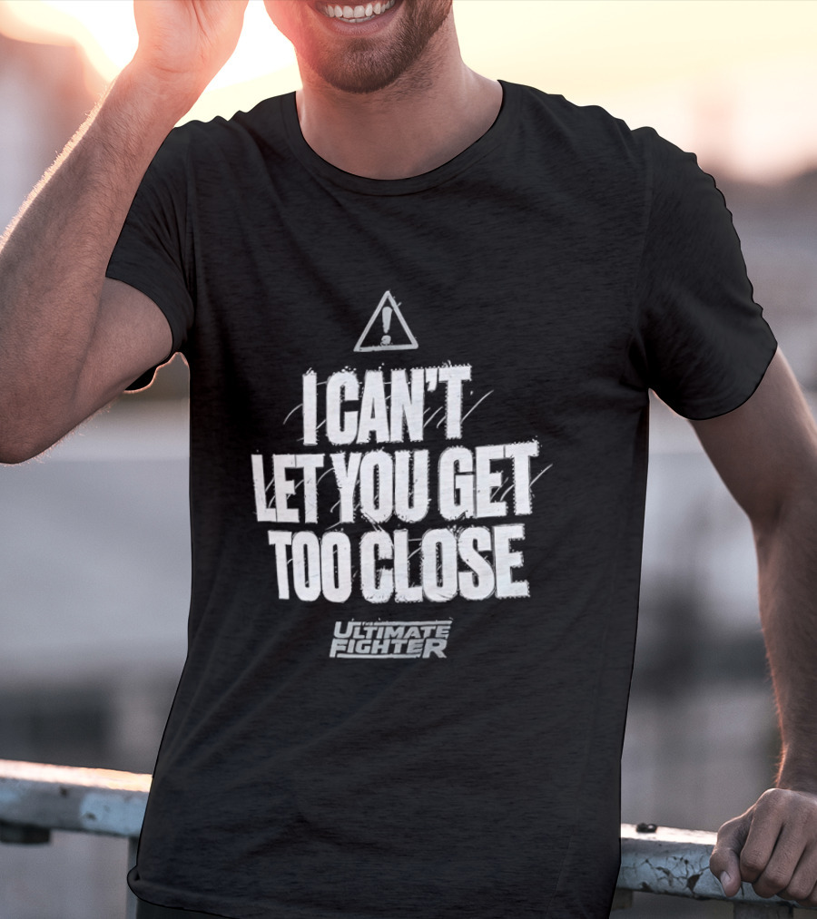 I Can't Let You Get Too Close Ultimate Fighter Triangular Warning T-Shirt