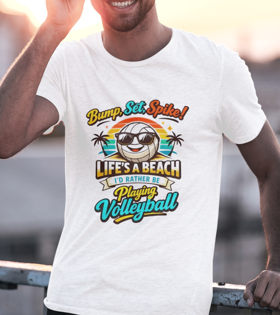 Bump Set Spike Life's A Beach I'd Rather Be Playing Volleyball T-Shirt