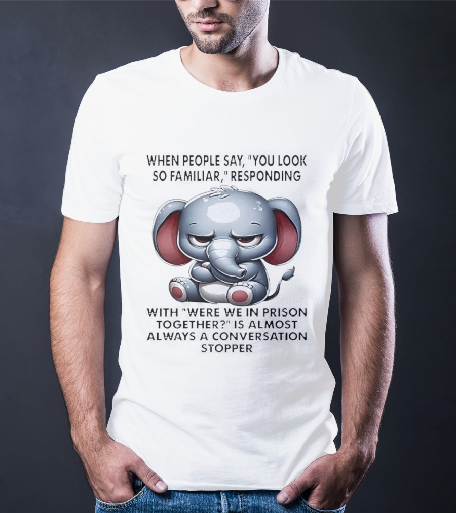 Grumpy Elephant Humor Were We In Prison Together Familiarity Response T-Shirt