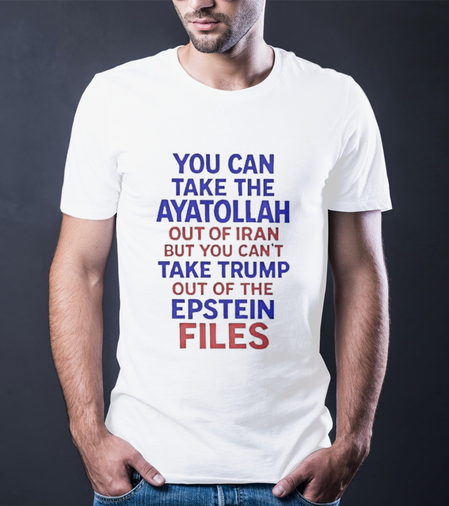 You Can Take The Ayatollah Out Of Iran But You Can't Take Trump Out Of The Epstein Files T-Shirt