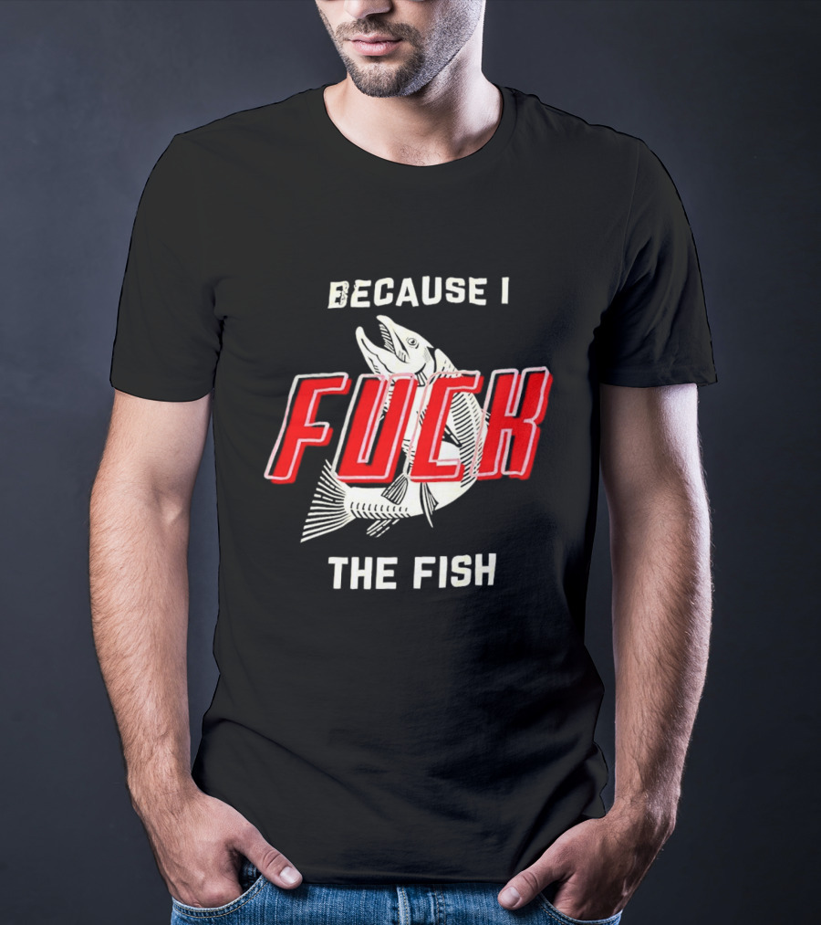 Because I Fuck The Fish Red Text Over White Fish T-Shirt
