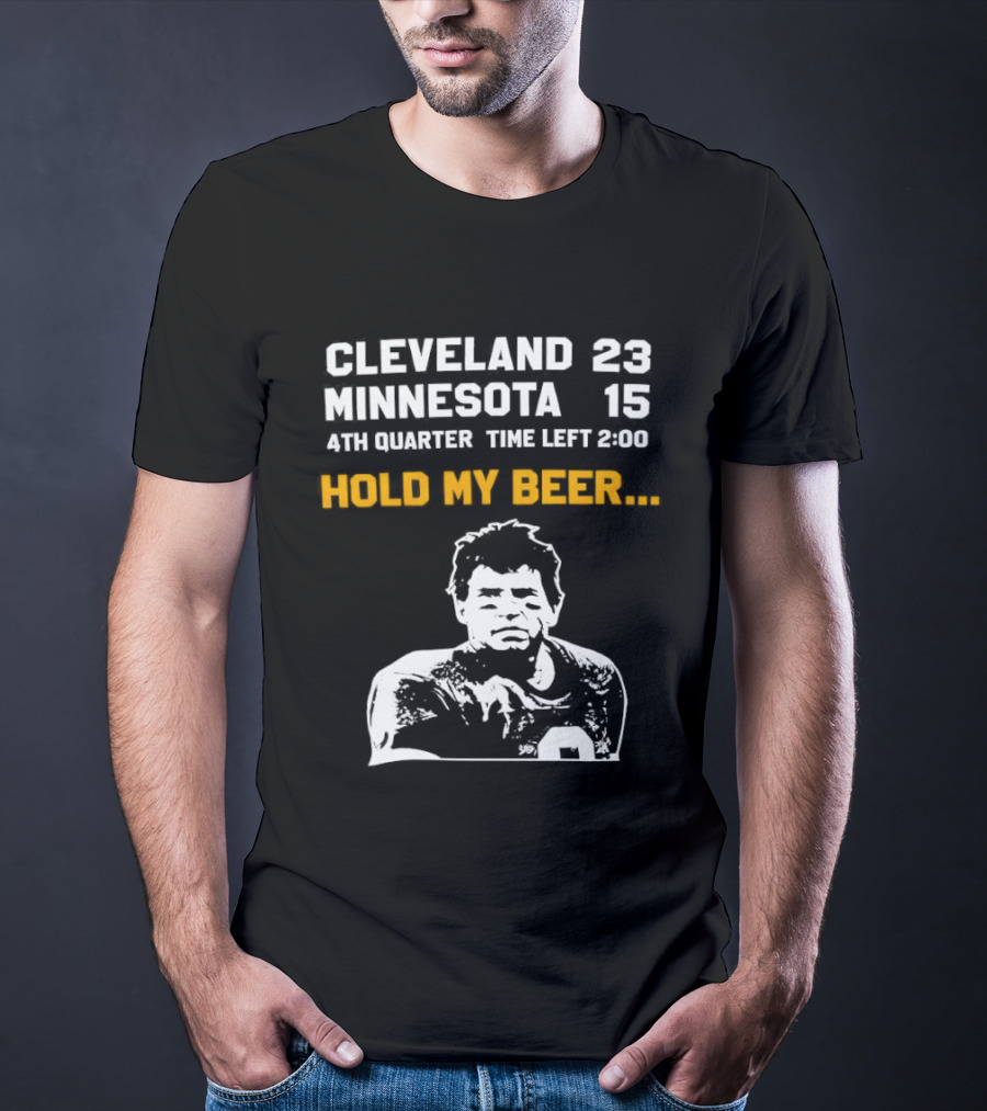 Cleveland 23 Minnesota 15 4th Quarter Time Left 2:00 Hold My Beer T-Shirt