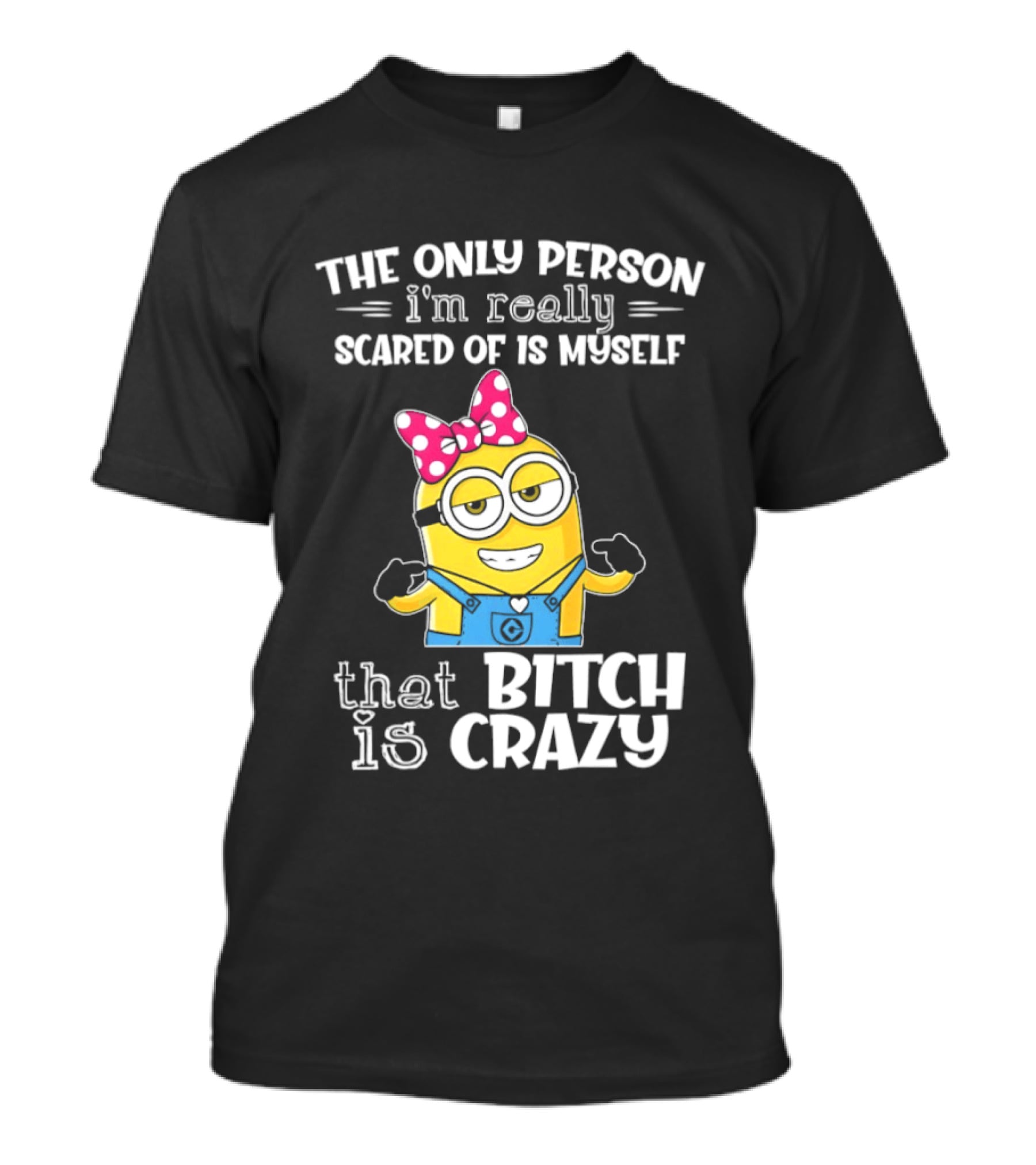 Minion The Only Person I'm Really Scared Of Is Myself That Bitch Is Crazy T-Shirt