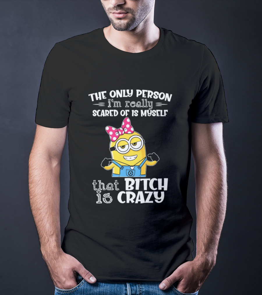 Minion The Only Person I'm Really Scared Of Is Myself That Bitch Is Crazy T-Shirt