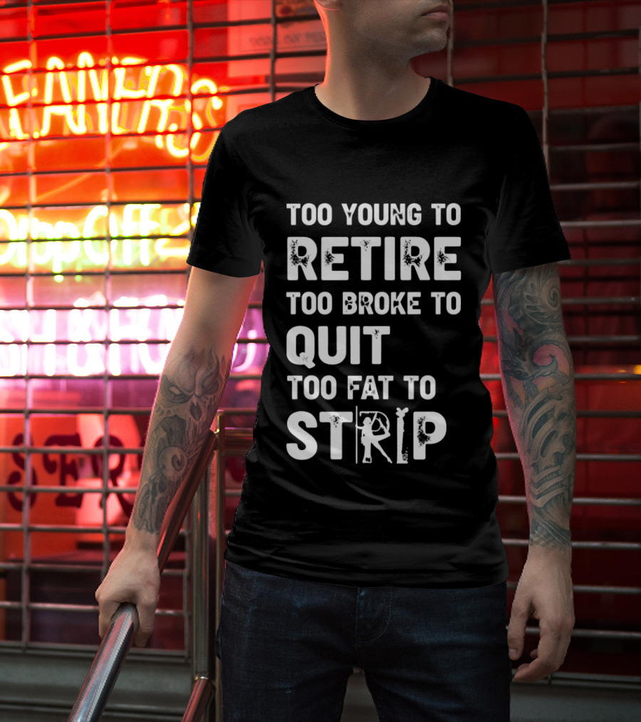 Too Young To Retire Too Broke To Quit Too Fat To Strip Funny Phrase T-Shirt