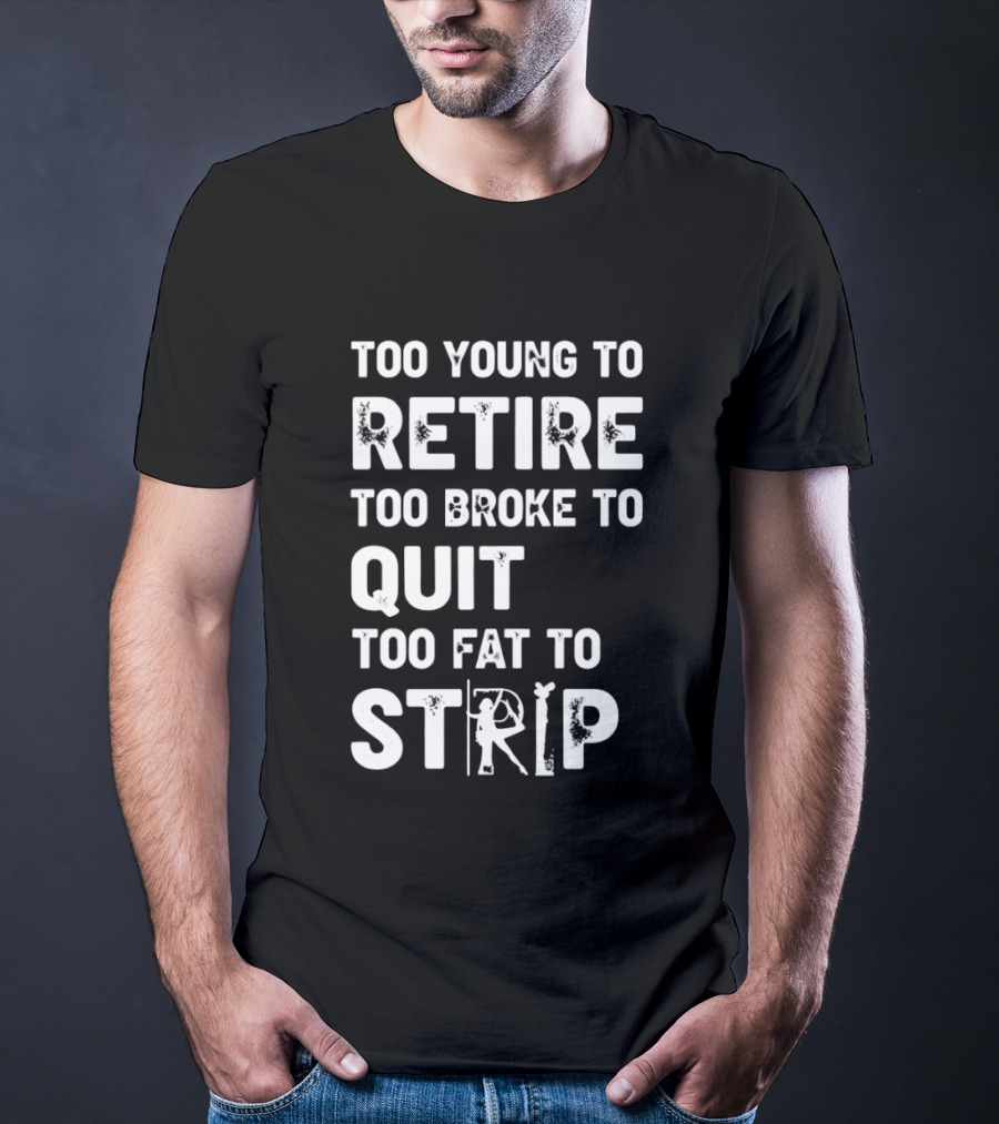 Too Young To Retire Too Broke To Quit Too Fat To Strip Funny Phrase T-Shirt