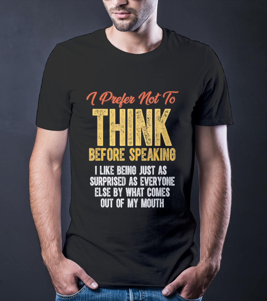 I Prefer Not To Think Before Speaking I Like Being Just As Surprised As Everyone Else By What Comes Out Of My Mouth T-Shirt