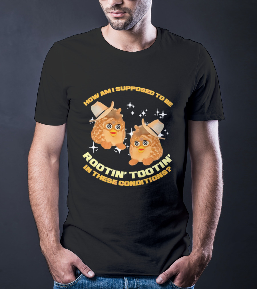 How Am I Supposed To Be Rootin' Tootin' Cowboy Furbies In These Conditions T-Shirt