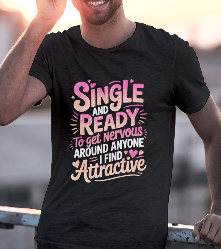 Single And Ready To Get Nervous Around Anyone I Find Attractive T-Shirt