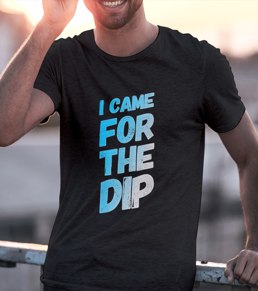 I Came For The Dip T-Shirt