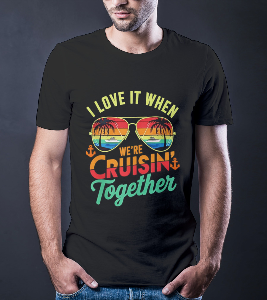I Love It When We're Cruisin Together Sunglasses Palm Trees Vacation Fun T-Shirt