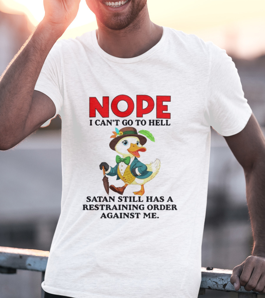 Nope I Can't Go To Hell Satan Still Has A Restraining Order Against Me Duck T-Shirt