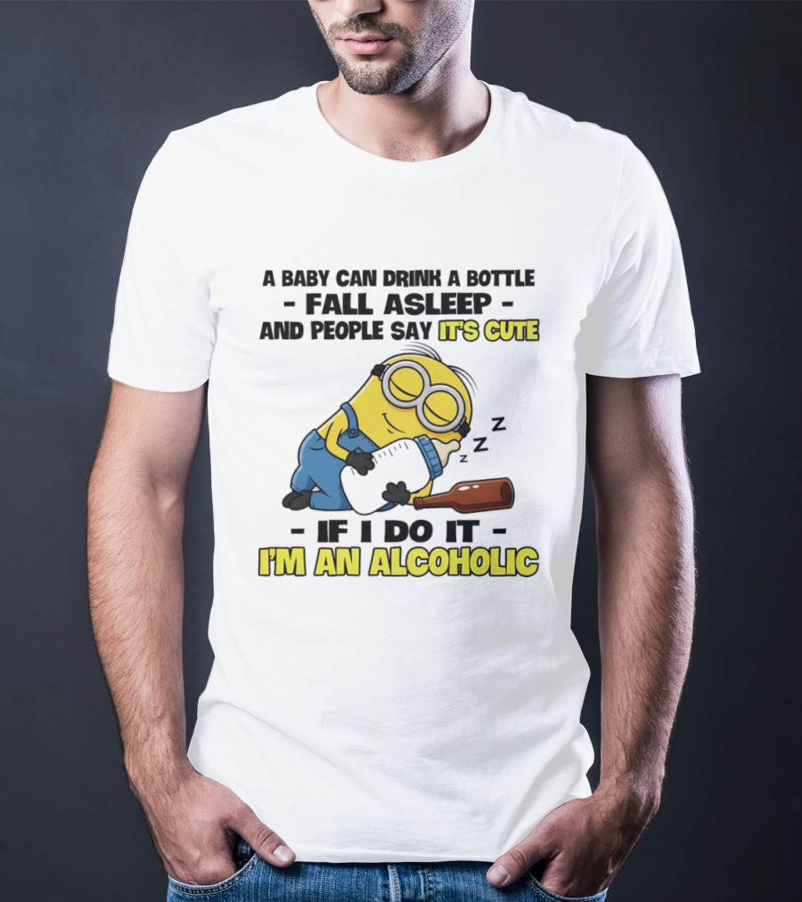 A Baby Can Drink A Bottle Fall Asleep And People Say It's Cute If I Do It I'm An Alcoholic Minion T-Shirt