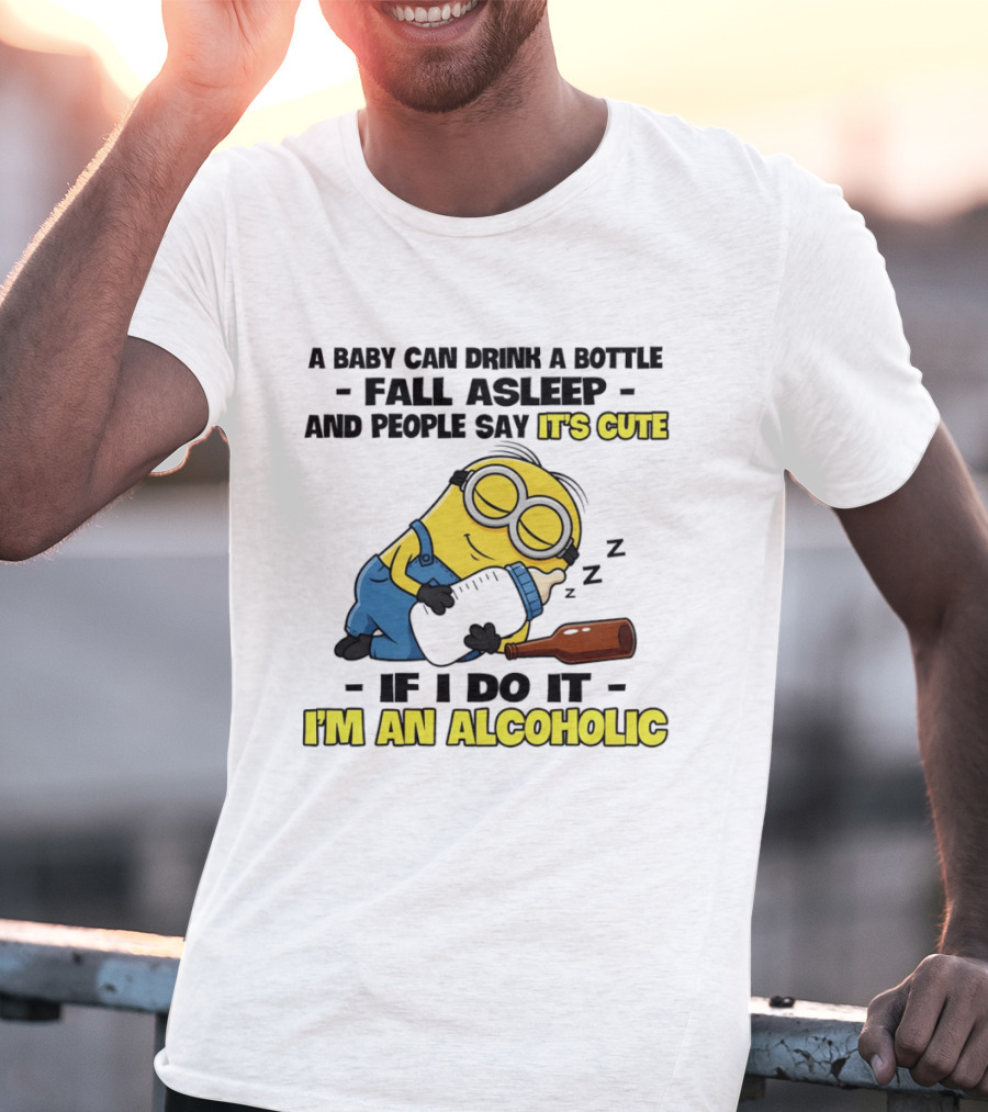 A Baby Can Drink A Bottle Fall Asleep And People Say It's Cute If I Do It I'm An Alcoholic Minion T-Shirt