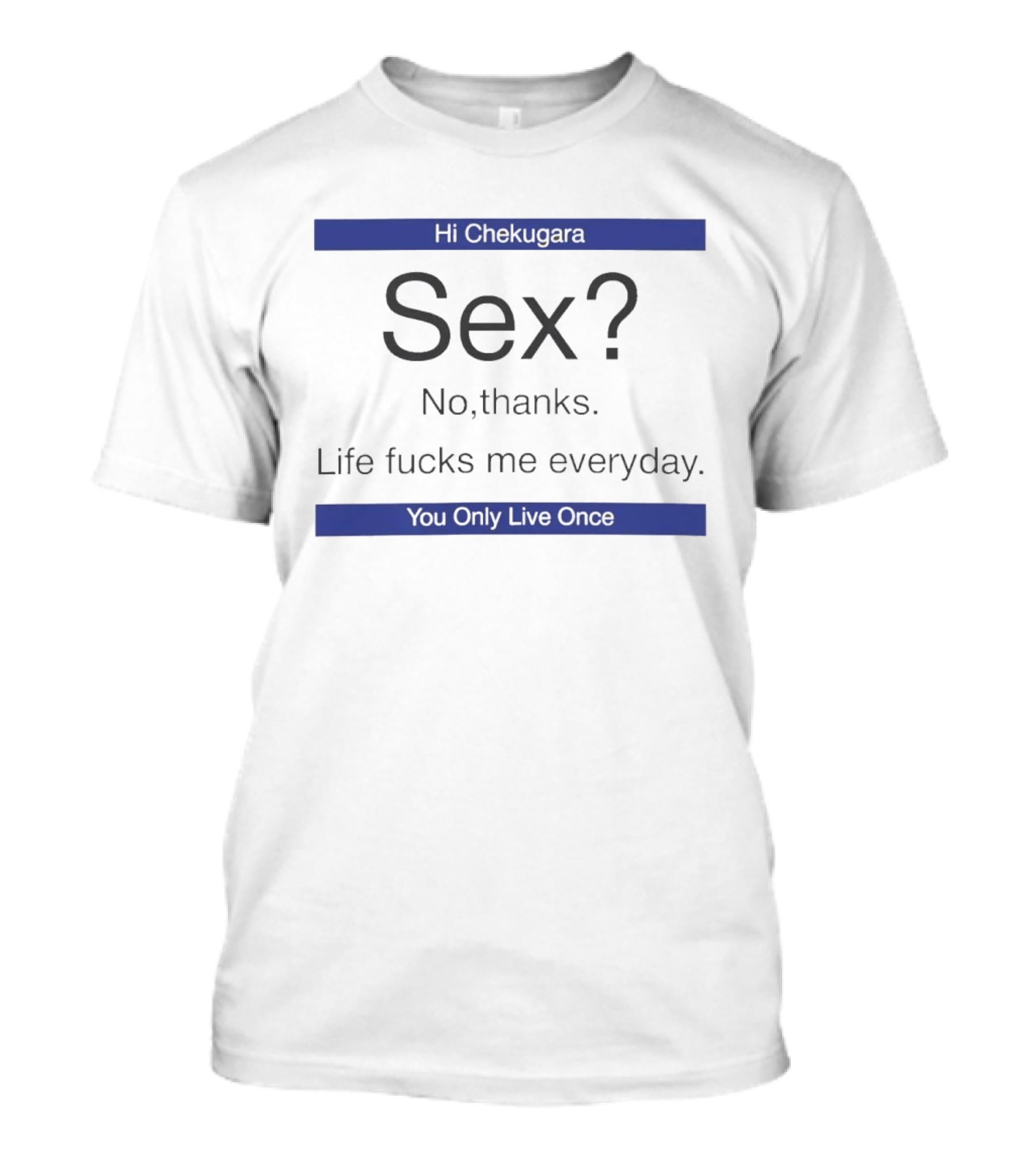 Hi Chekugara Sex No Thanks Life Fucks Me Everyday You Only Live Once T-Shirt