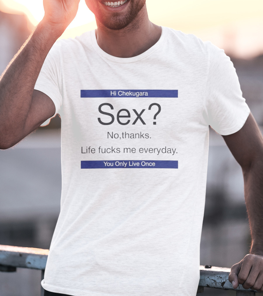 Hi Chekugara Sex No Thanks Life Fucks Me Everyday You Only Live Once T-Shirt