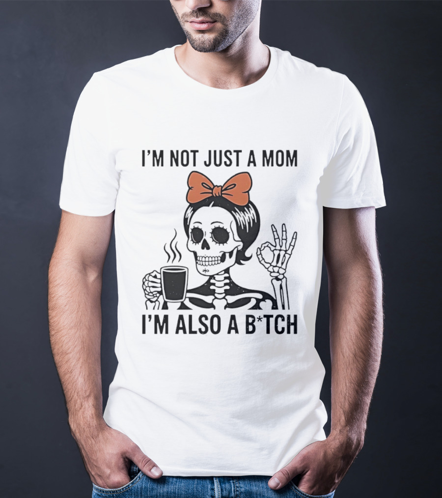 I'm Not Just A Mom I'm Also A B*tch Skeleton With Coffee And Bow T-Shirt