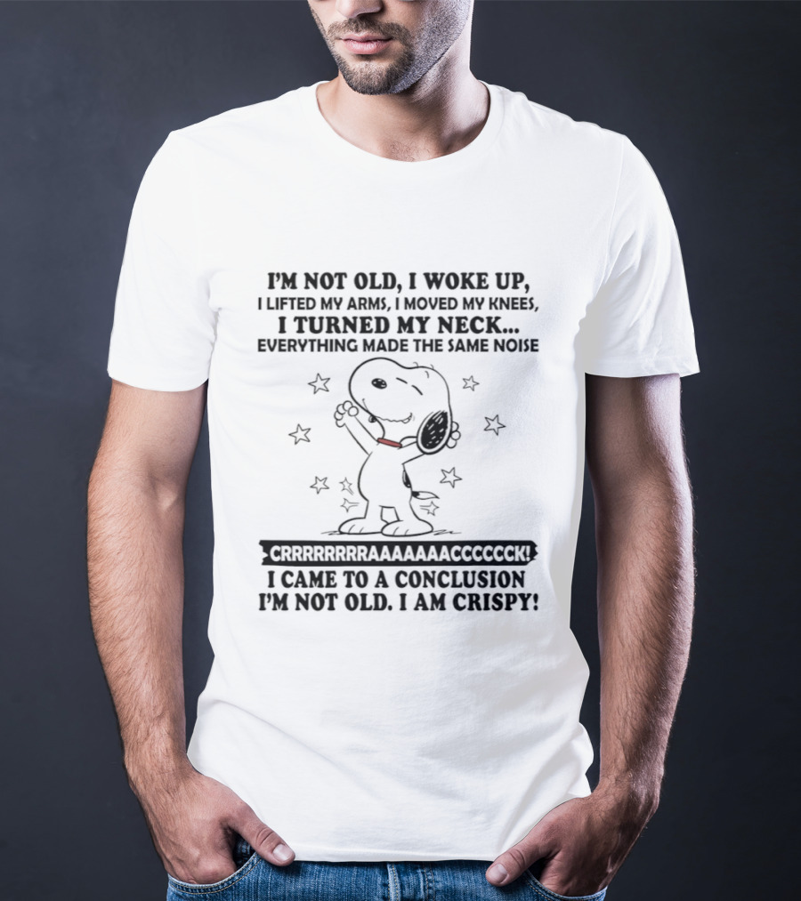 Snoopy I'm Not Old I Woke Up Lifted My Arms Moved My Knees Turned My Neck Peanuts Everything Made Noise I'm Crispy T-Shirt