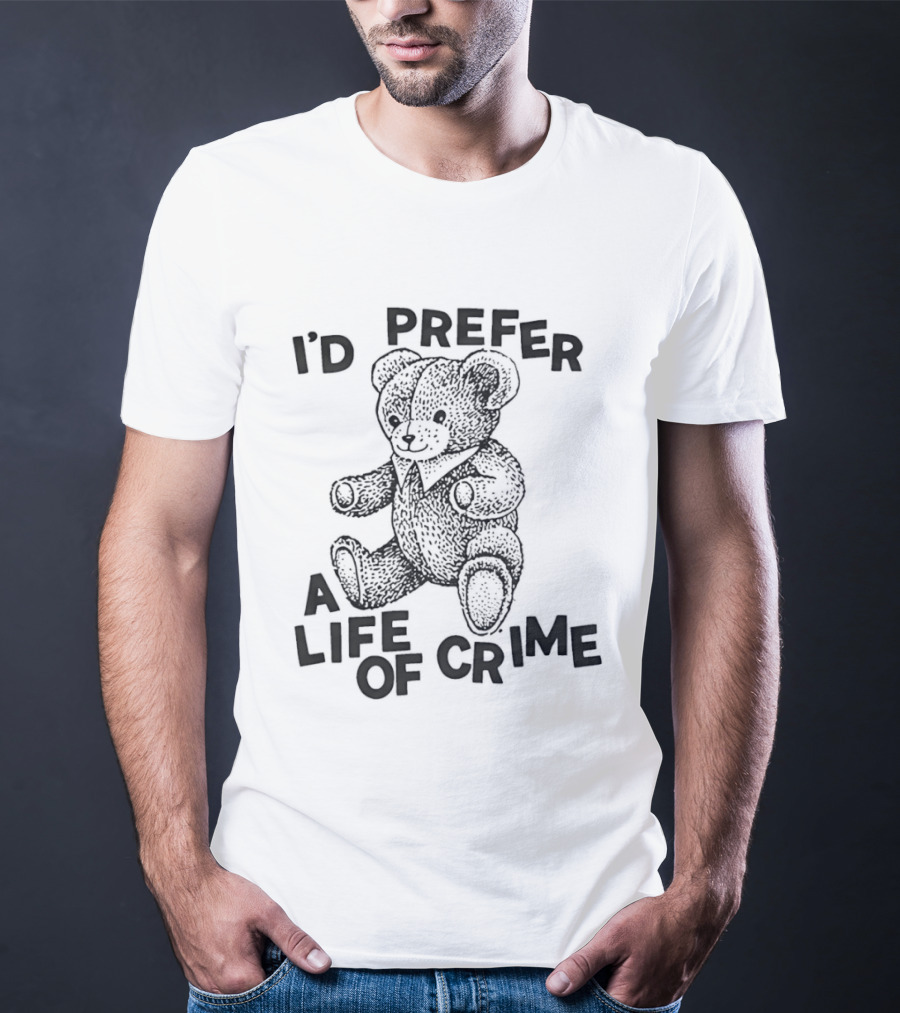 I'd Prefer A Life Of Crime Teddy Bear T-Shirt