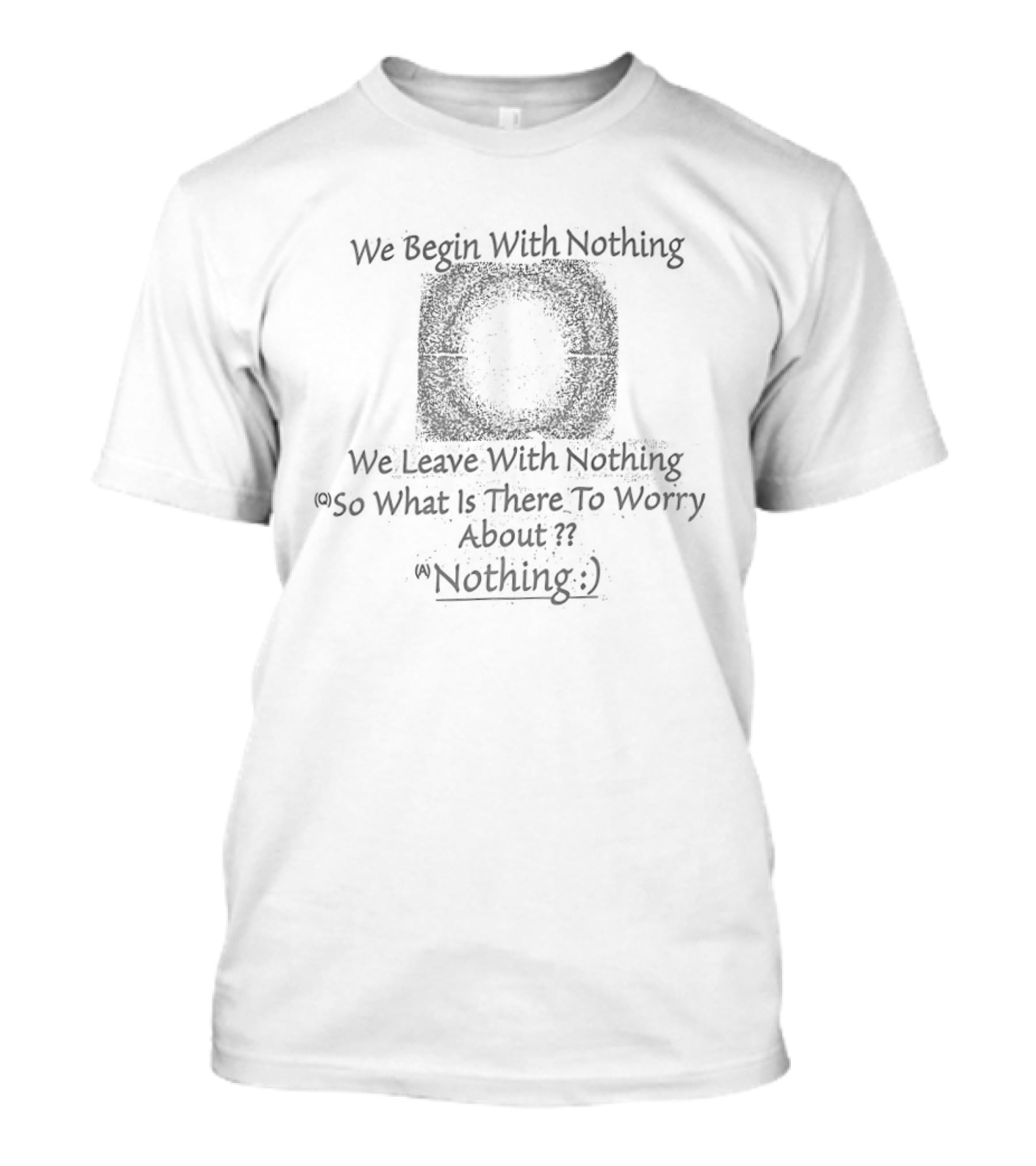 We Begin With Nothing We Leave With Nothing So What Is There To Worry About Nothing T-Shirt