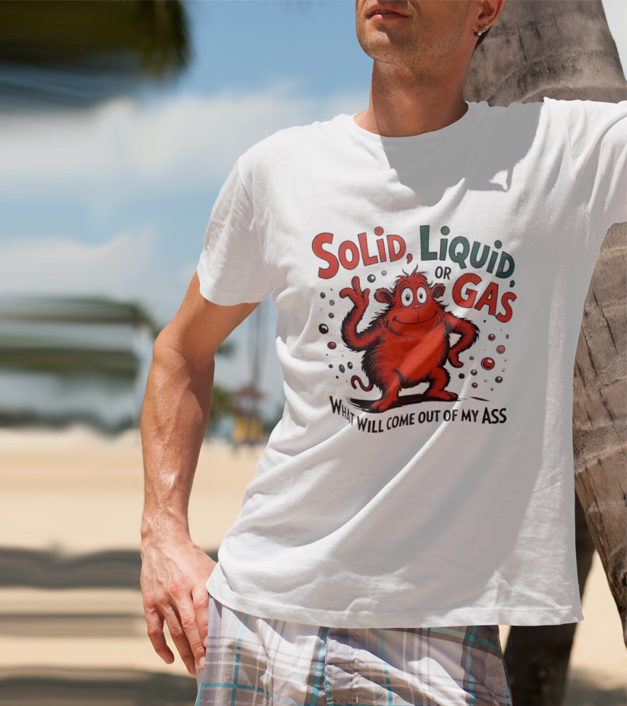 Solid Liquid Or Gas What Will Come Out Of My Ass Dr Seuss T-Shirt