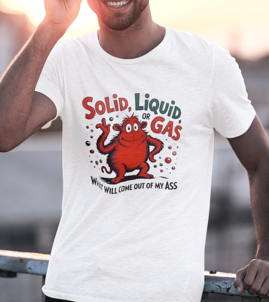 Solid Liquid Or Gas What Will Come Out Of My Ass Dr Seuss T-Shirt
