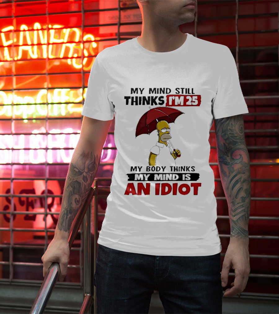 Homer Holding Umbrella My Mind Still Thinks I'm 25 My Body Thinks My Mind Is An Idiot T-Shirt