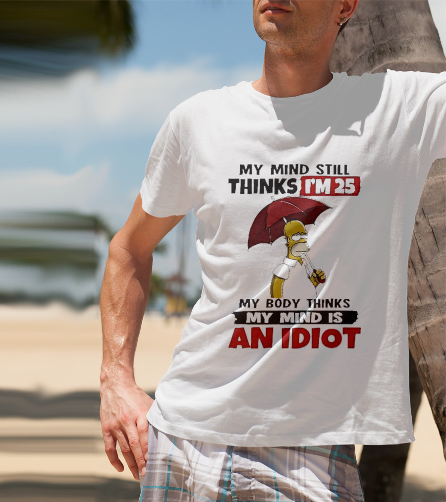 Homer Holding Umbrella My Mind Still Thinks I'm 25 My Body Thinks My Mind Is An Idiot T-Shirt