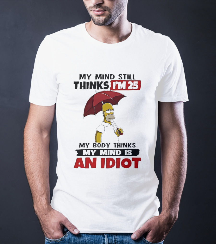 Homer Holding Umbrella My Mind Still Thinks I'm 25 My Body Thinks My Mind Is An Idiot T-Shirt